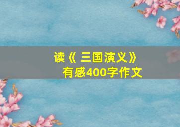 读《 三国演义》有感400字作文